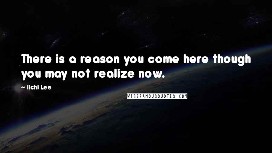 Ilchi Lee Quotes: There is a reason you come here though you may not realize now.