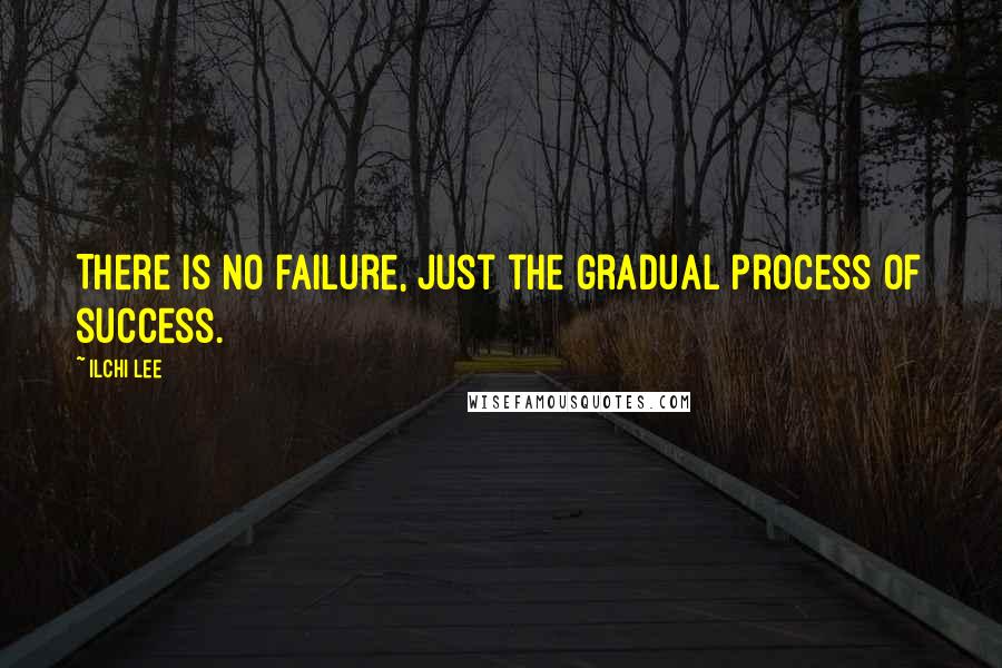 Ilchi Lee Quotes: There is no failure, just the gradual process of success.