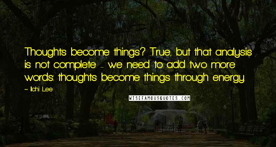 Ilchi Lee Quotes: Thoughts become things? True, but that analysis is not complete - we need to add two more words: thoughts become things through energy.
