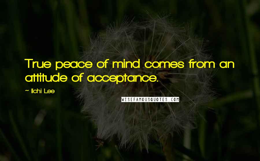 Ilchi Lee Quotes: True peace of mind comes from an attitude of acceptance.