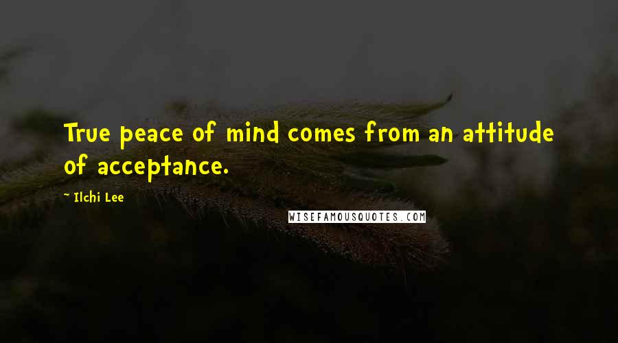 Ilchi Lee Quotes: True peace of mind comes from an attitude of acceptance.