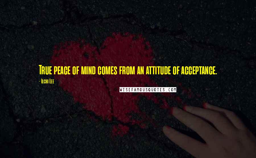 Ilchi Lee Quotes: True peace of mind comes from an attitude of acceptance.