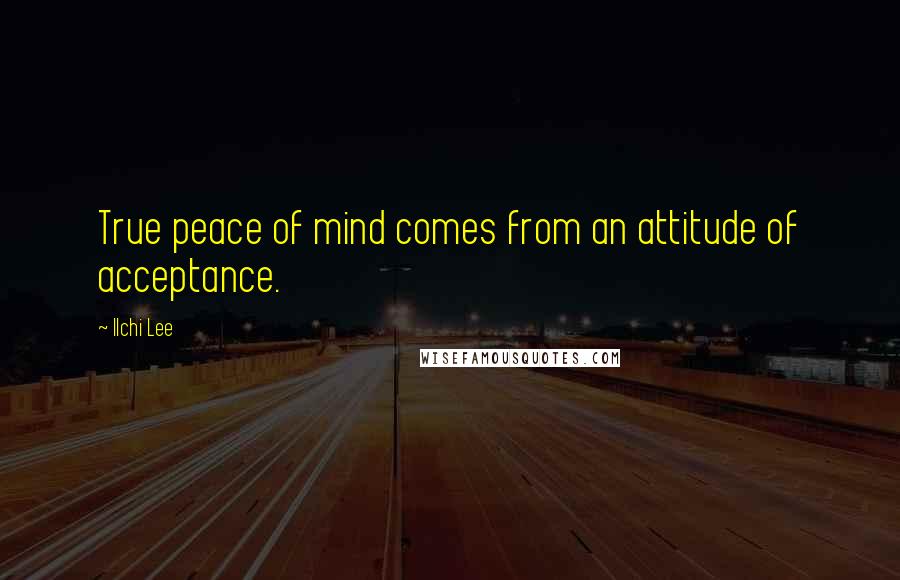 Ilchi Lee Quotes: True peace of mind comes from an attitude of acceptance.