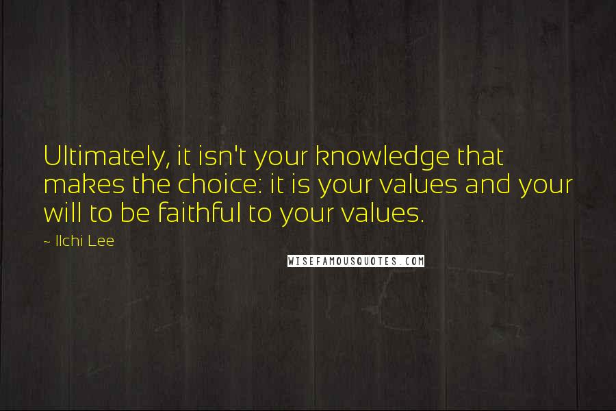 Ilchi Lee Quotes: Ultimately, it isn't your knowledge that makes the choice: it is your values and your will to be faithful to your values.