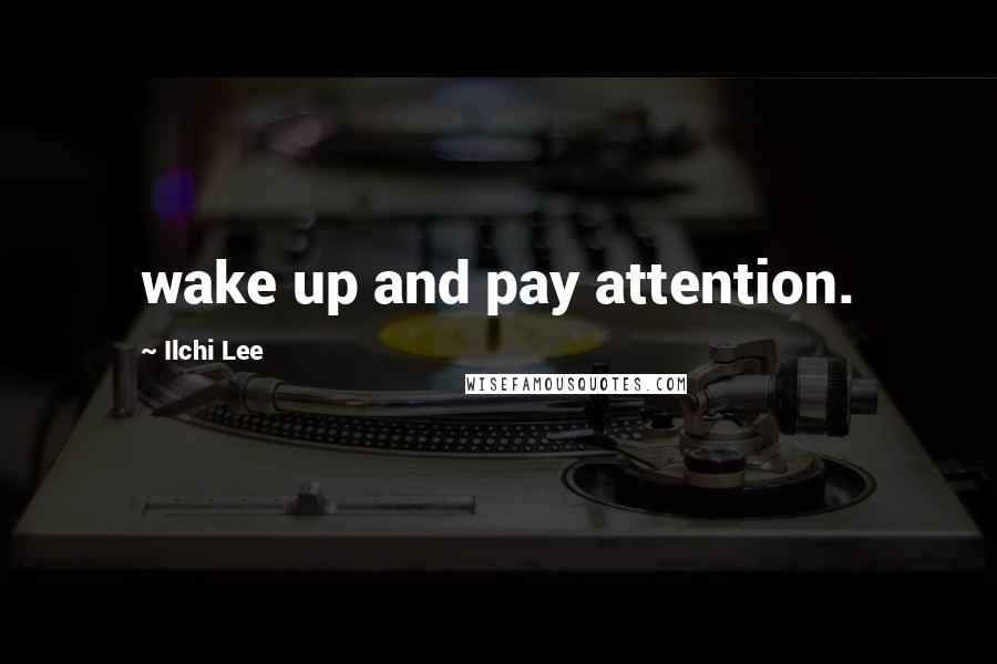 Ilchi Lee Quotes: wake up and pay attention.