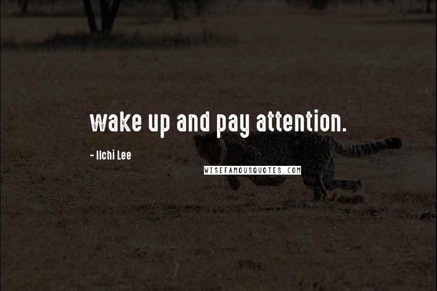 Ilchi Lee Quotes: wake up and pay attention.