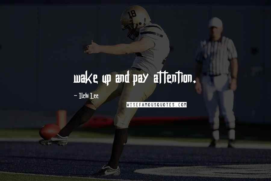 Ilchi Lee Quotes: wake up and pay attention.