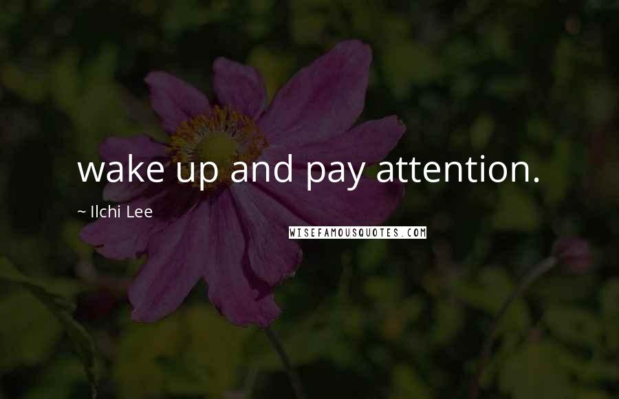 Ilchi Lee Quotes: wake up and pay attention.