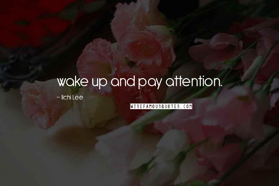 Ilchi Lee Quotes: wake up and pay attention.