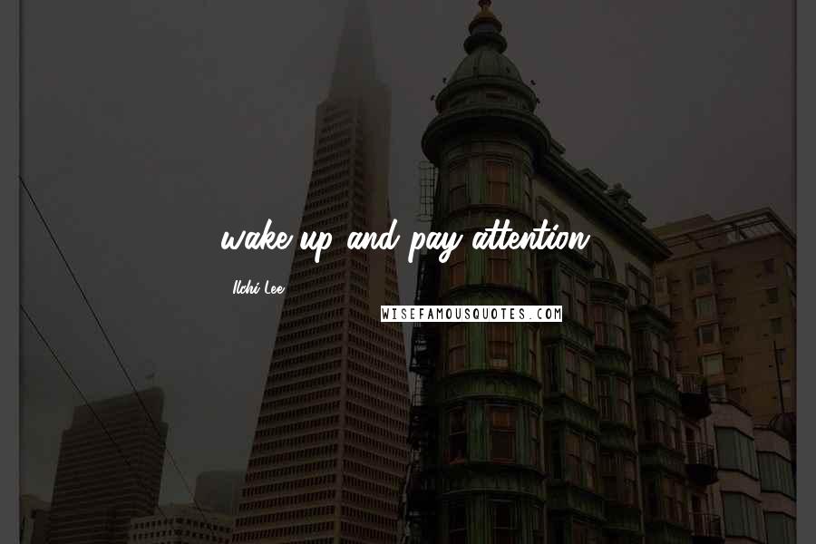 Ilchi Lee Quotes: wake up and pay attention.