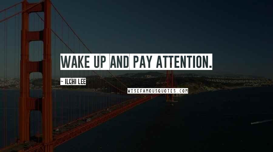 Ilchi Lee Quotes: wake up and pay attention.