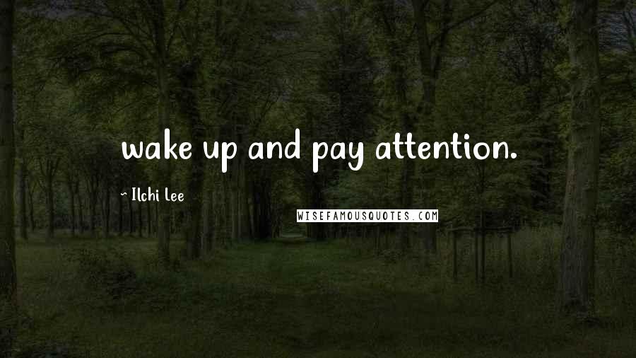 Ilchi Lee Quotes: wake up and pay attention.