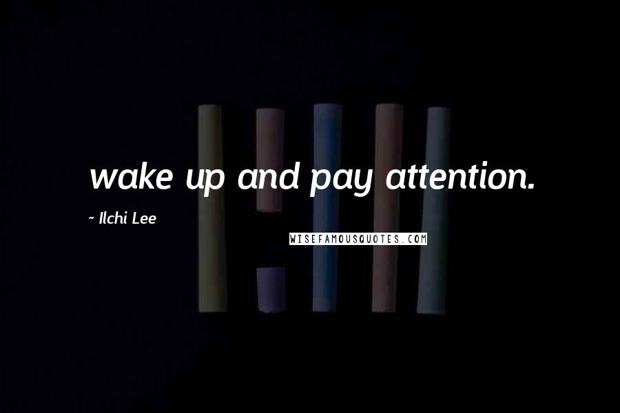 Ilchi Lee Quotes: wake up and pay attention.