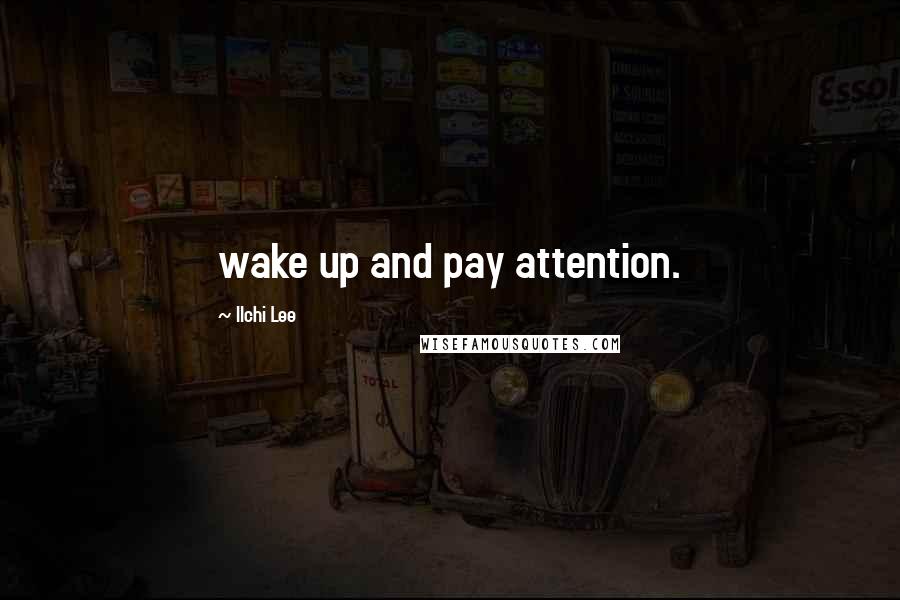 Ilchi Lee Quotes: wake up and pay attention.