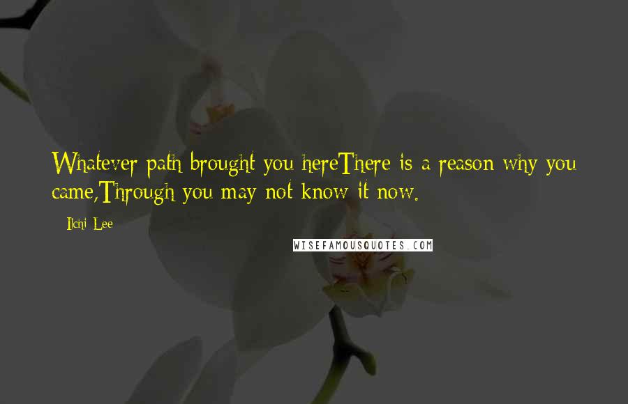 Ilchi Lee Quotes: Whatever path brought you hereThere is a reason why you came,Through you may not know it now.