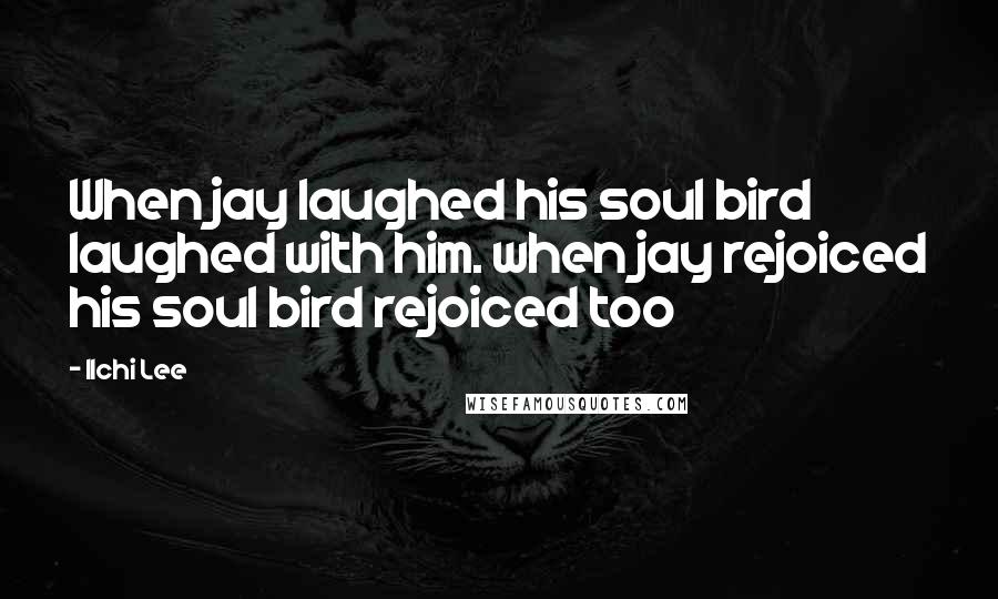 Ilchi Lee Quotes: When jay laughed his soul bird laughed with him. when jay rejoiced his soul bird rejoiced too