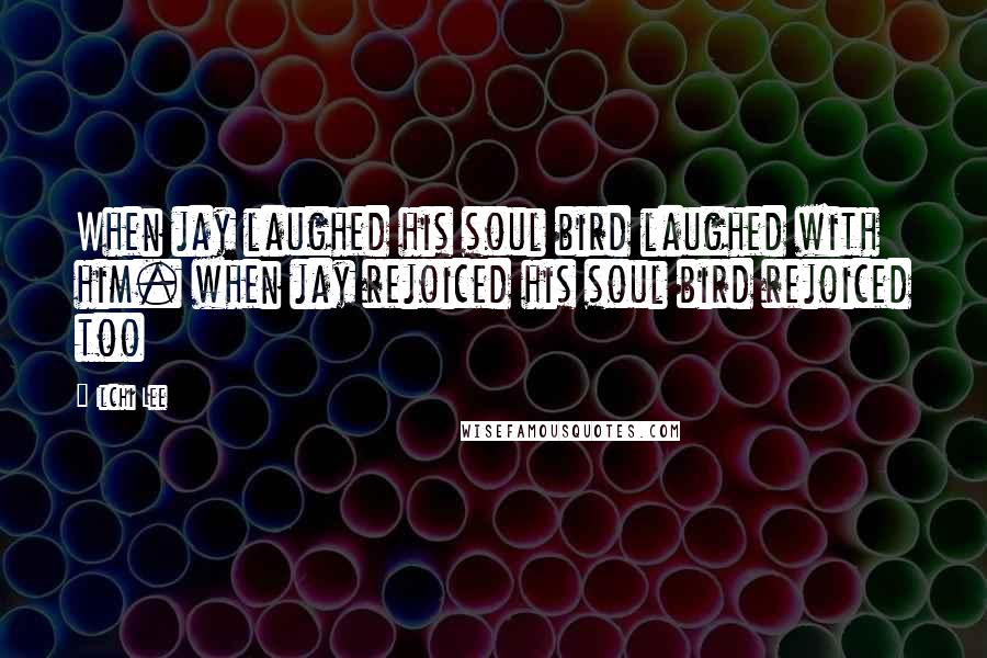 Ilchi Lee Quotes: When jay laughed his soul bird laughed with him. when jay rejoiced his soul bird rejoiced too