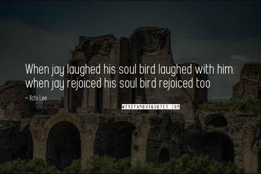 Ilchi Lee Quotes: When jay laughed his soul bird laughed with him. when jay rejoiced his soul bird rejoiced too