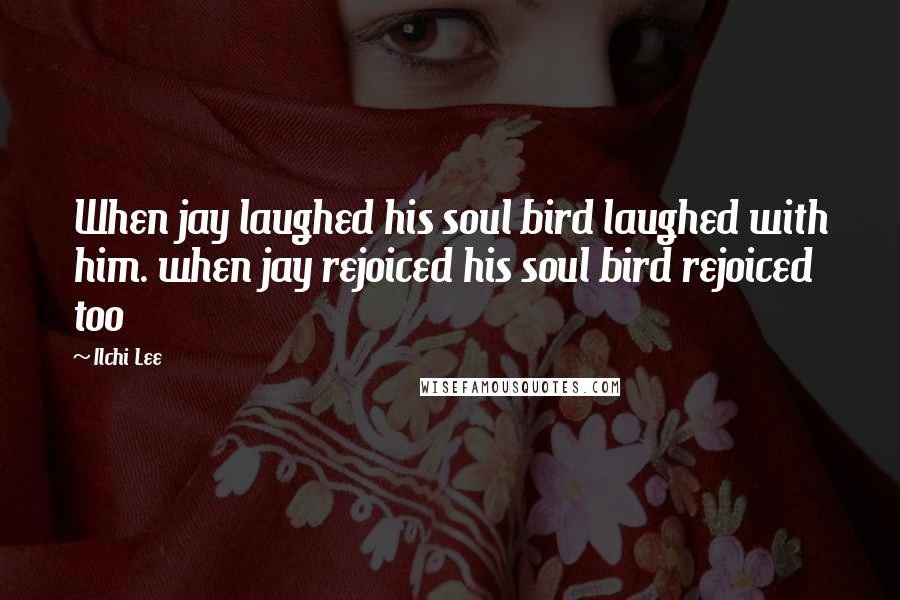 Ilchi Lee Quotes: When jay laughed his soul bird laughed with him. when jay rejoiced his soul bird rejoiced too