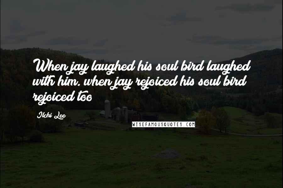 Ilchi Lee Quotes: When jay laughed his soul bird laughed with him. when jay rejoiced his soul bird rejoiced too