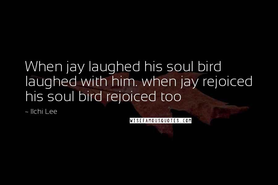 Ilchi Lee Quotes: When jay laughed his soul bird laughed with him. when jay rejoiced his soul bird rejoiced too
