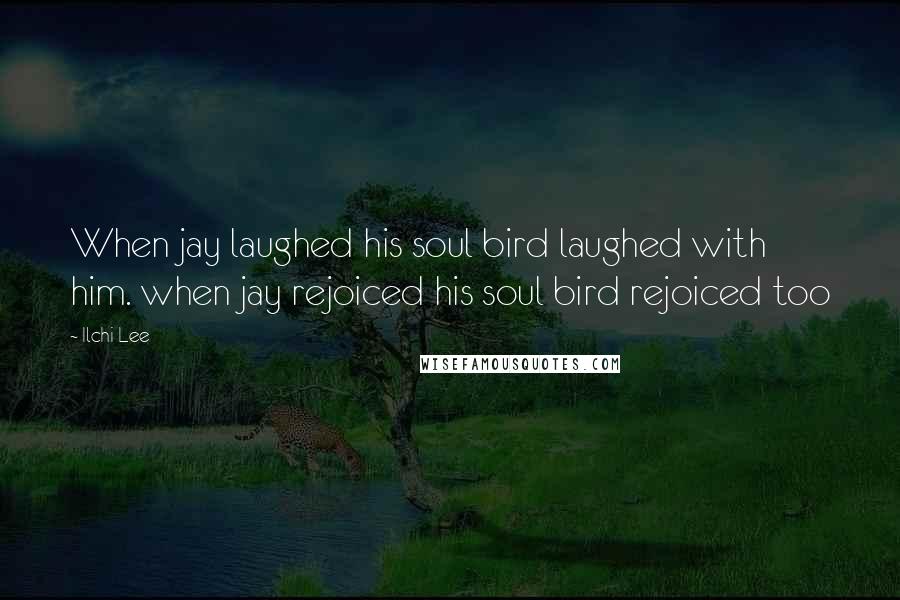 Ilchi Lee Quotes: When jay laughed his soul bird laughed with him. when jay rejoiced his soul bird rejoiced too