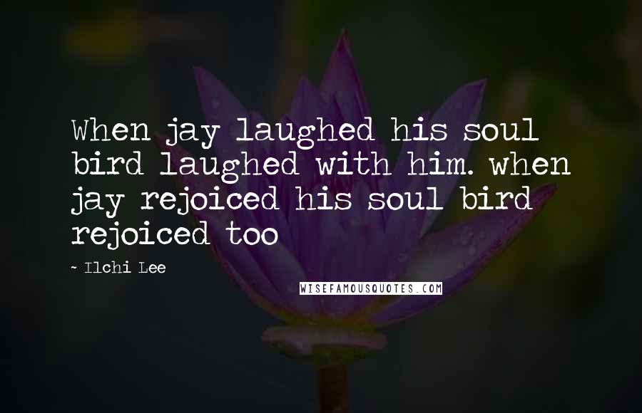 Ilchi Lee Quotes: When jay laughed his soul bird laughed with him. when jay rejoiced his soul bird rejoiced too