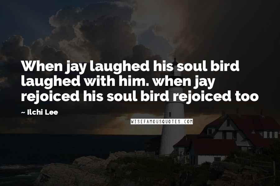 Ilchi Lee Quotes: When jay laughed his soul bird laughed with him. when jay rejoiced his soul bird rejoiced too