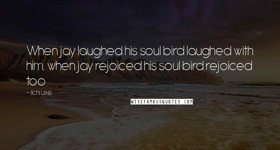 Ilchi Lee Quotes: When jay laughed his soul bird laughed with him. when jay rejoiced his soul bird rejoiced too