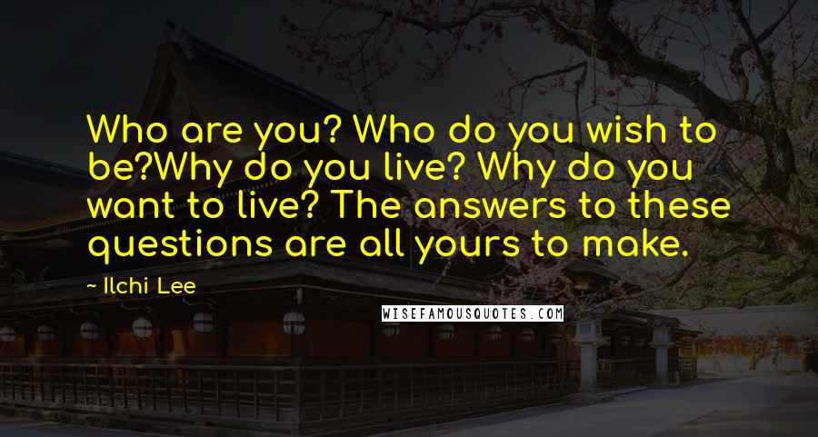 Ilchi Lee Quotes: Who are you? Who do you wish to be?Why do you live? Why do you want to live? The answers to these questions are all yours to make.