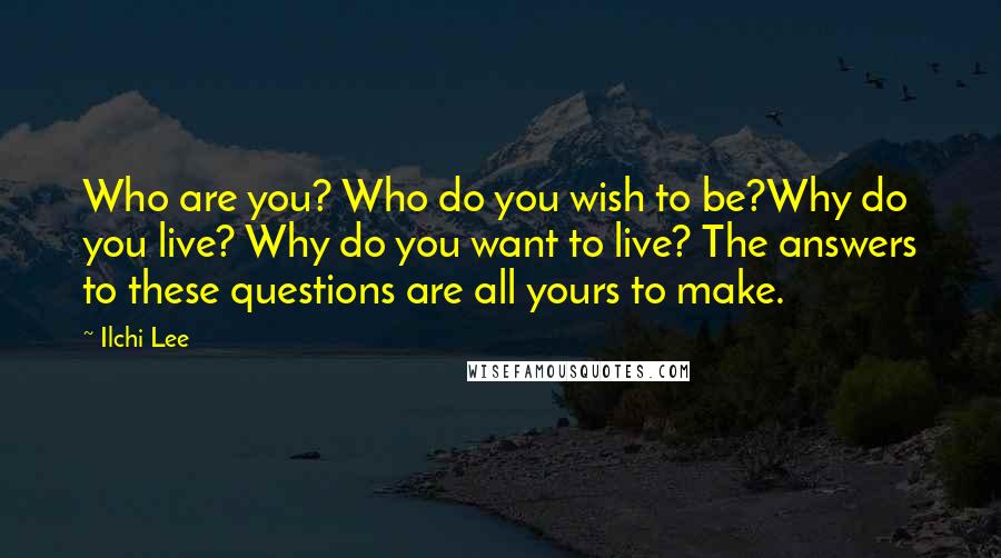 Ilchi Lee Quotes: Who are you? Who do you wish to be?Why do you live? Why do you want to live? The answers to these questions are all yours to make.