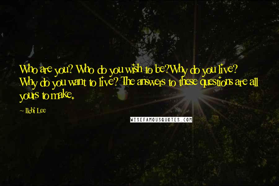 Ilchi Lee Quotes: Who are you? Who do you wish to be?Why do you live? Why do you want to live? The answers to these questions are all yours to make.