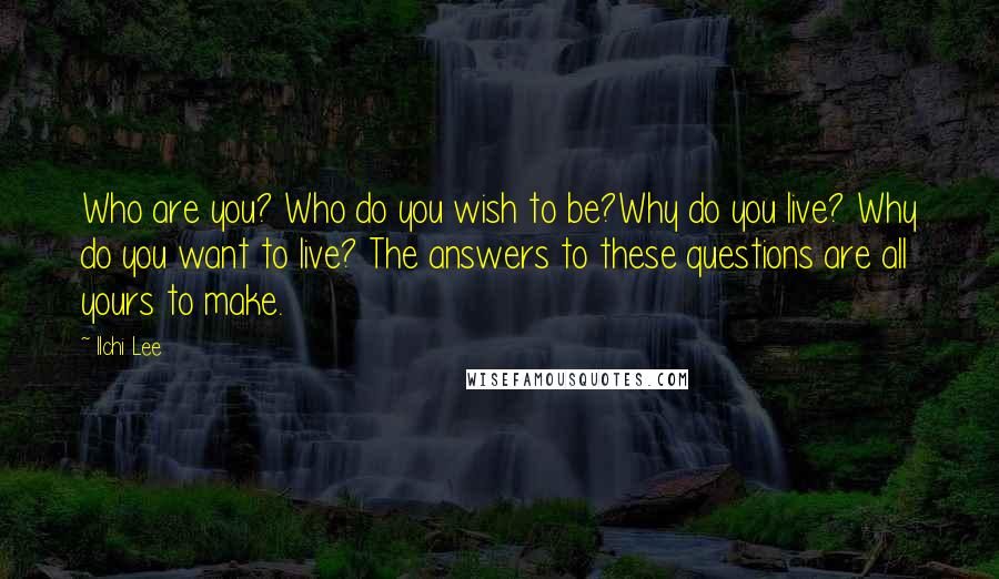 Ilchi Lee Quotes: Who are you? Who do you wish to be?Why do you live? Why do you want to live? The answers to these questions are all yours to make.