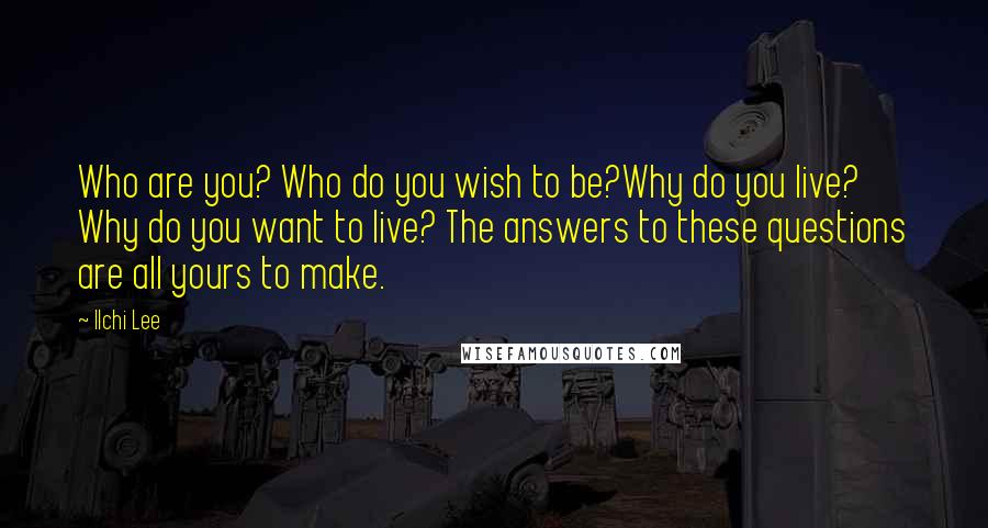 Ilchi Lee Quotes: Who are you? Who do you wish to be?Why do you live? Why do you want to live? The answers to these questions are all yours to make.