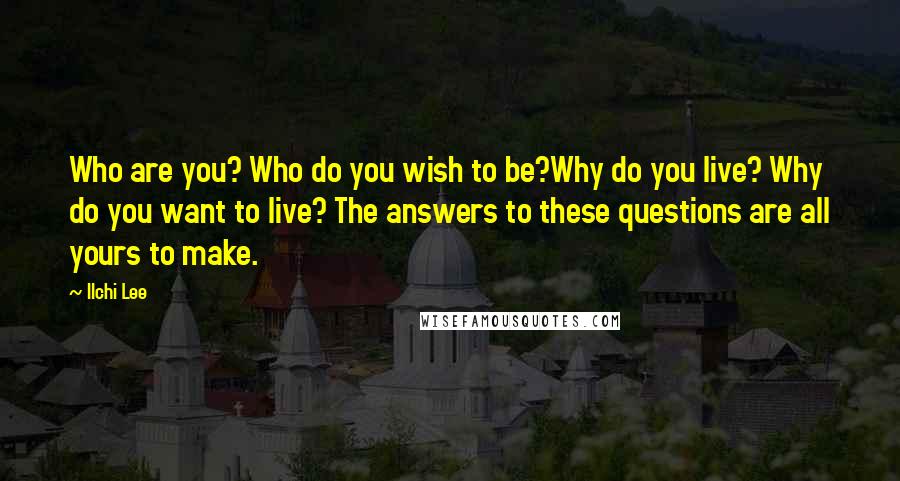 Ilchi Lee Quotes: Who are you? Who do you wish to be?Why do you live? Why do you want to live? The answers to these questions are all yours to make.