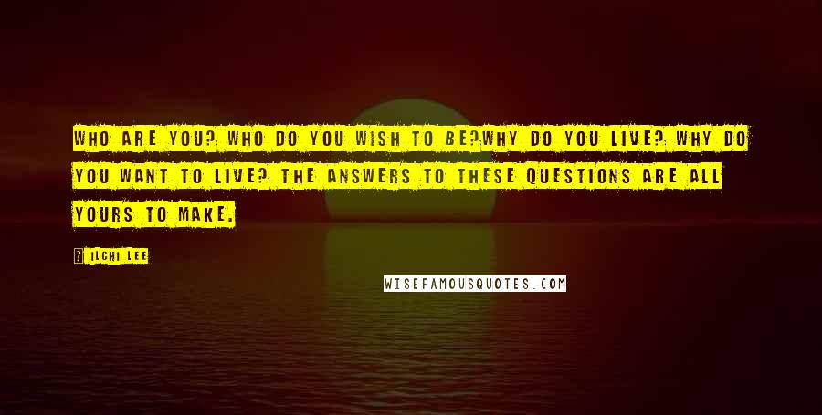 Ilchi Lee Quotes: Who are you? Who do you wish to be?Why do you live? Why do you want to live? The answers to these questions are all yours to make.