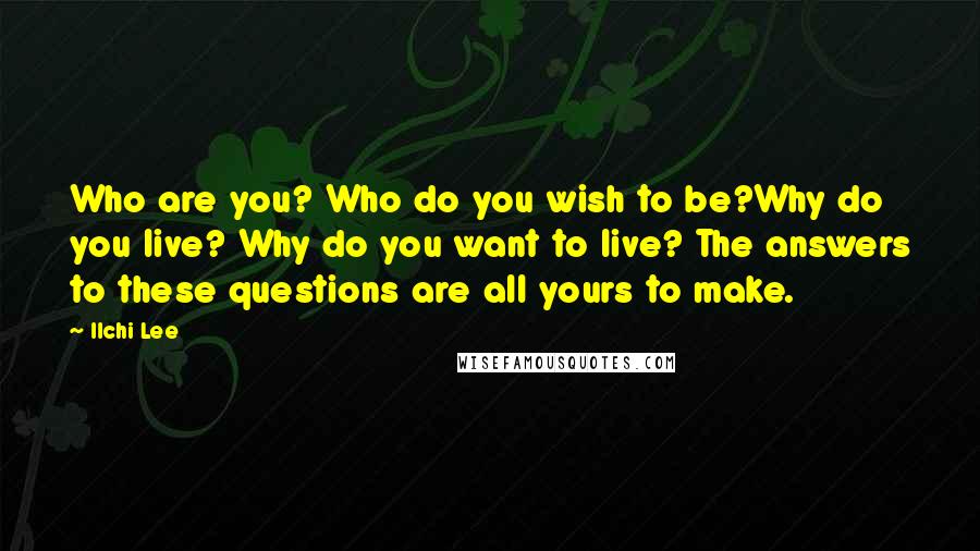 Ilchi Lee Quotes: Who are you? Who do you wish to be?Why do you live? Why do you want to live? The answers to these questions are all yours to make.