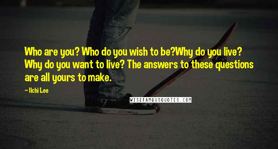 Ilchi Lee Quotes: Who are you? Who do you wish to be?Why do you live? Why do you want to live? The answers to these questions are all yours to make.