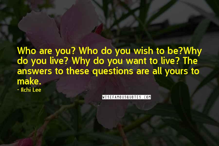 Ilchi Lee Quotes: Who are you? Who do you wish to be?Why do you live? Why do you want to live? The answers to these questions are all yours to make.