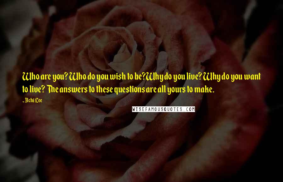 Ilchi Lee Quotes: Who are you? Who do you wish to be?Why do you live? Why do you want to live? The answers to these questions are all yours to make.