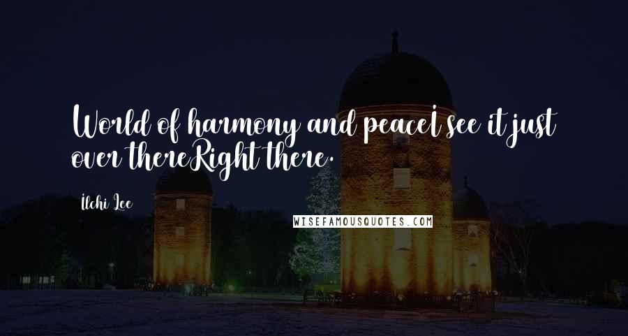 Ilchi Lee Quotes: World of harmony and peaceI see it just over thereRight there.