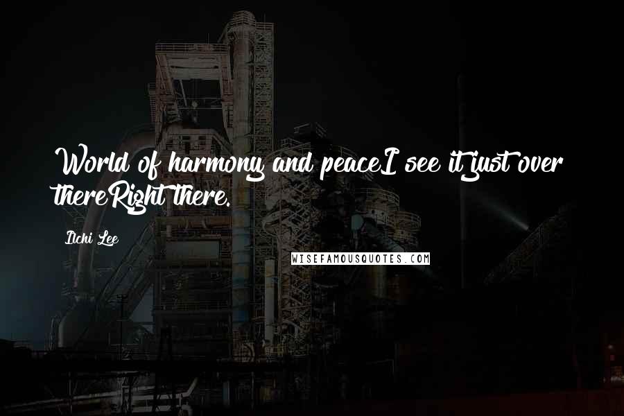 Ilchi Lee Quotes: World of harmony and peaceI see it just over thereRight there.