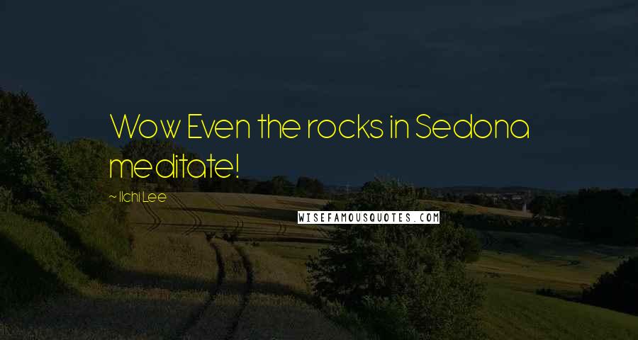 Ilchi Lee Quotes: Wow Even the rocks in Sedona meditate!