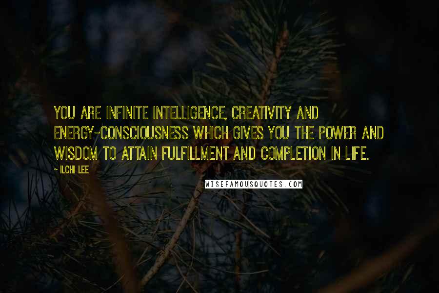Ilchi Lee Quotes: You are infinite intelligence, creativity and Energy-Consciousness which gives you the power and wisdom to attain fulfillment and completion in life.