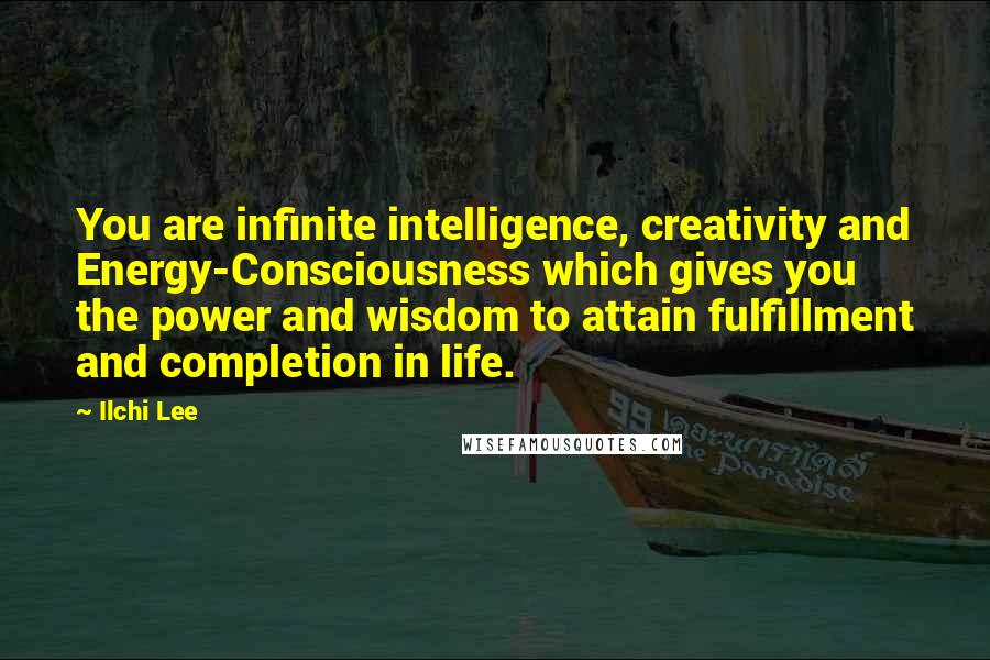 Ilchi Lee Quotes: You are infinite intelligence, creativity and Energy-Consciousness which gives you the power and wisdom to attain fulfillment and completion in life.