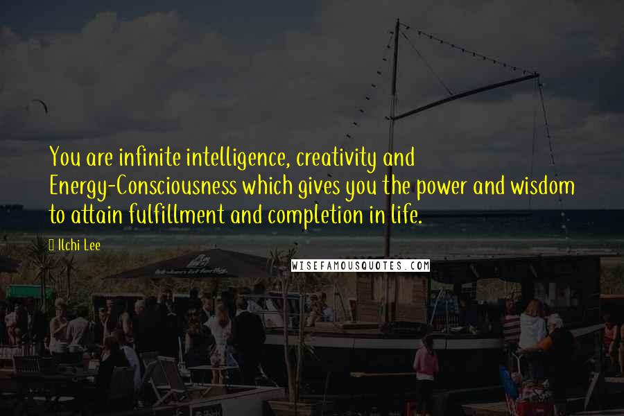 Ilchi Lee Quotes: You are infinite intelligence, creativity and Energy-Consciousness which gives you the power and wisdom to attain fulfillment and completion in life.