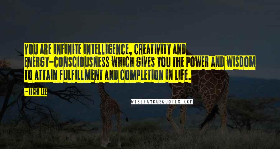 Ilchi Lee Quotes: You are infinite intelligence, creativity and Energy-Consciousness which gives you the power and wisdom to attain fulfillment and completion in life.