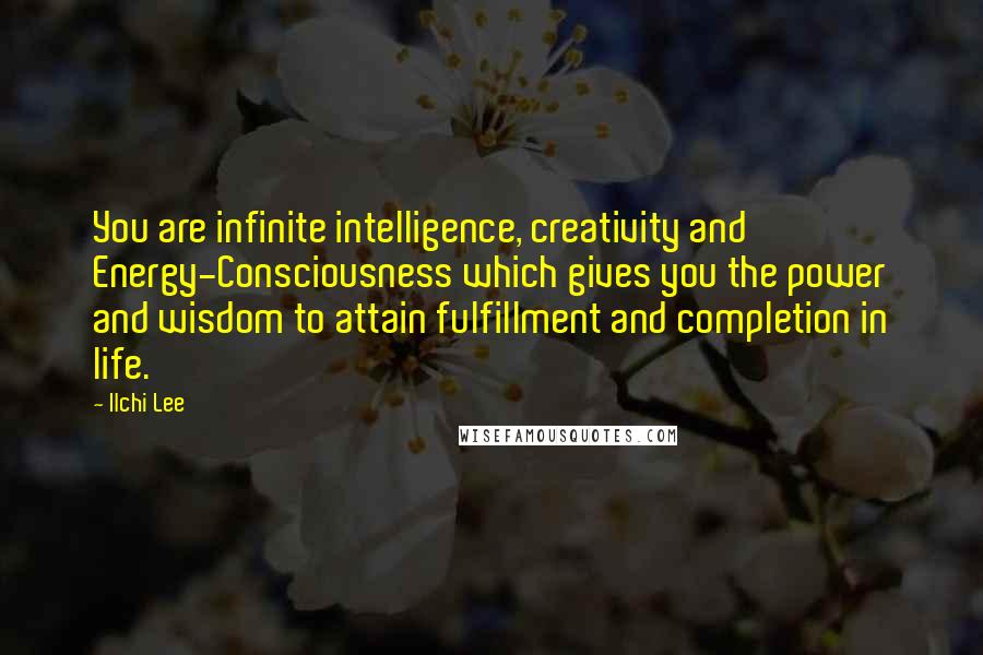 Ilchi Lee Quotes: You are infinite intelligence, creativity and Energy-Consciousness which gives you the power and wisdom to attain fulfillment and completion in life.