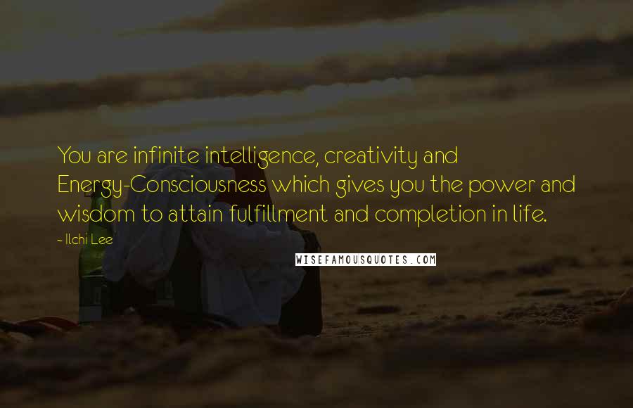 Ilchi Lee Quotes: You are infinite intelligence, creativity and Energy-Consciousness which gives you the power and wisdom to attain fulfillment and completion in life.