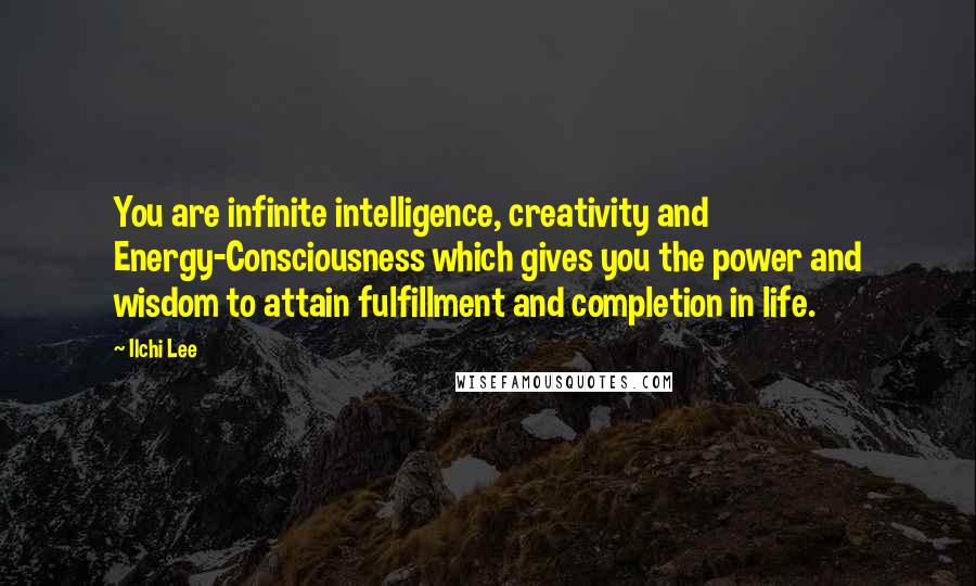 Ilchi Lee Quotes: You are infinite intelligence, creativity and Energy-Consciousness which gives you the power and wisdom to attain fulfillment and completion in life.